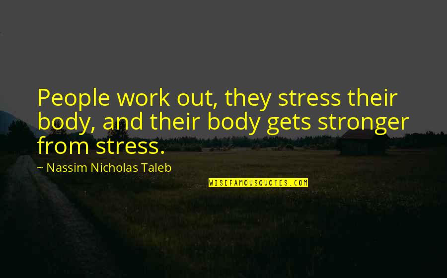 From Stress Quotes By Nassim Nicholas Taleb: People work out, they stress their body, and