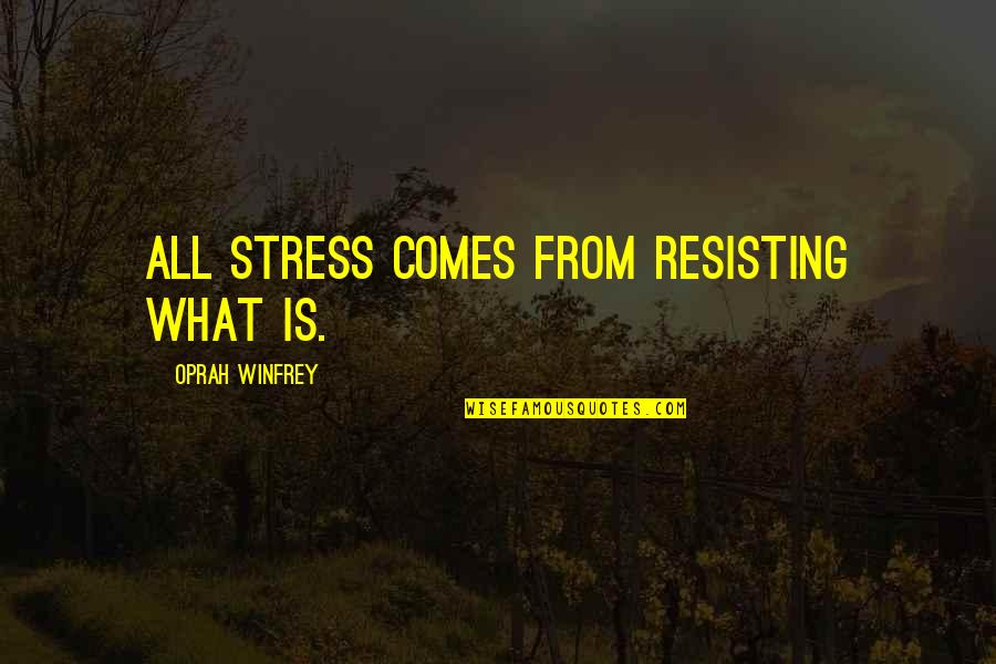 From Stress Quotes By Oprah Winfrey: All stress comes from resisting what is.