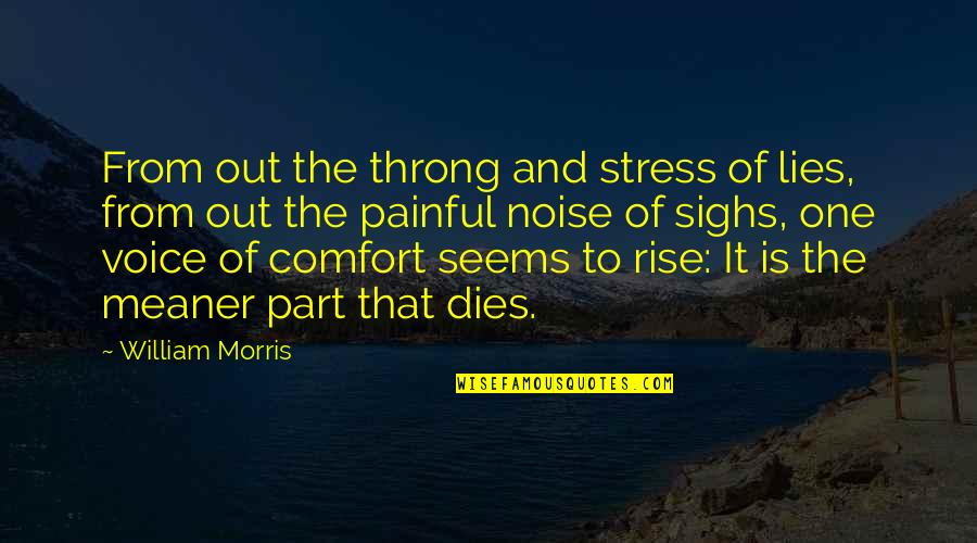 From Stress Quotes By William Morris: From out the throng and stress of lies,