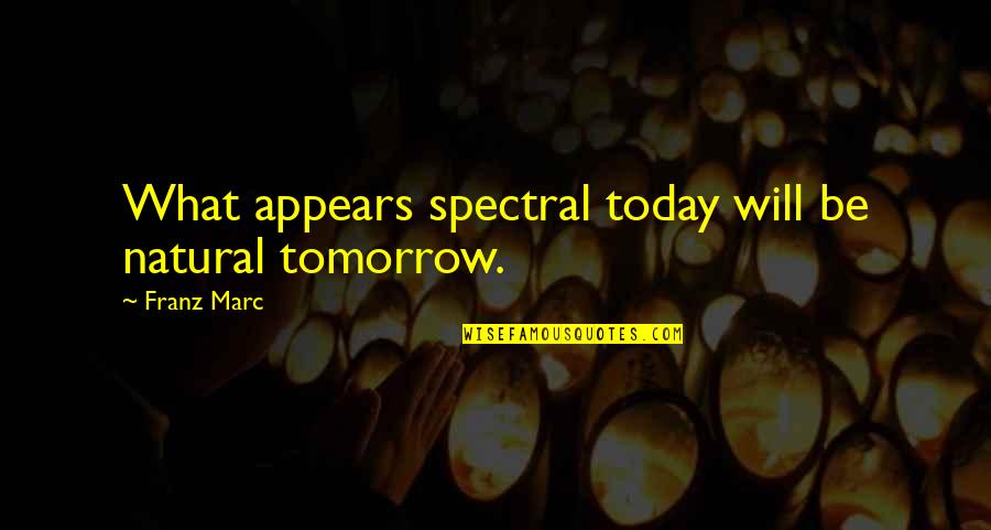 From Struggle Comes Success Quotes By Franz Marc: What appears spectral today will be natural tomorrow.