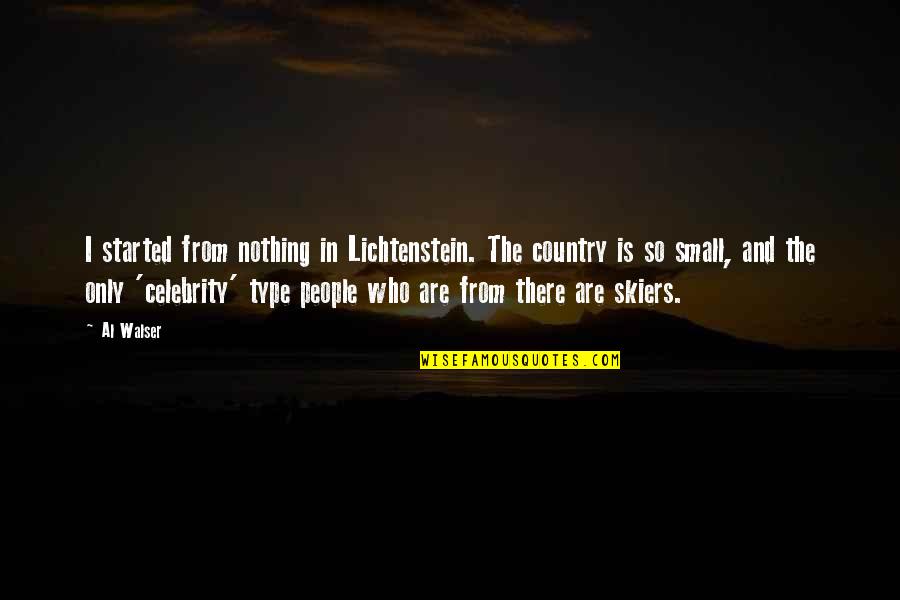 From The Country Quotes By Al Walser: I started from nothing in Lichtenstein. The country