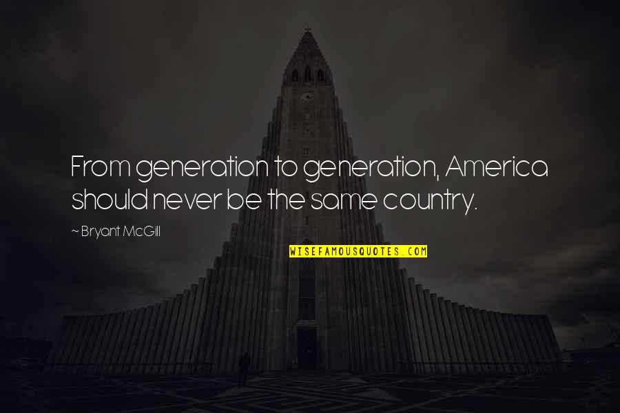 From The Country Quotes By Bryant McGill: From generation to generation, America should never be