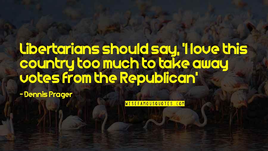 From The Country Quotes By Dennis Prager: Libertarians should say, 'I love this country too