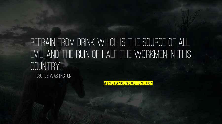 From The Country Quotes By George Washington: Refrain from drink which is the source of