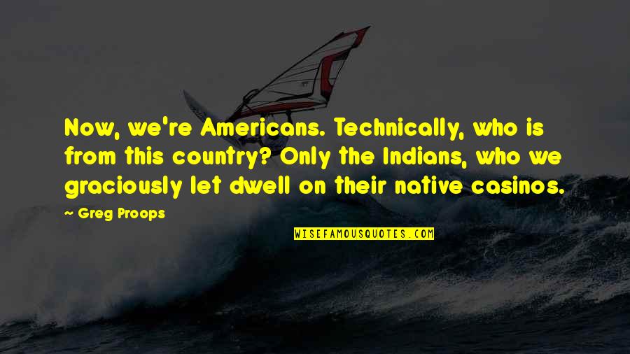 From The Country Quotes By Greg Proops: Now, we're Americans. Technically, who is from this From The Country Quotes By Greg Proops: Now, we're Americans. Technically, who is from this