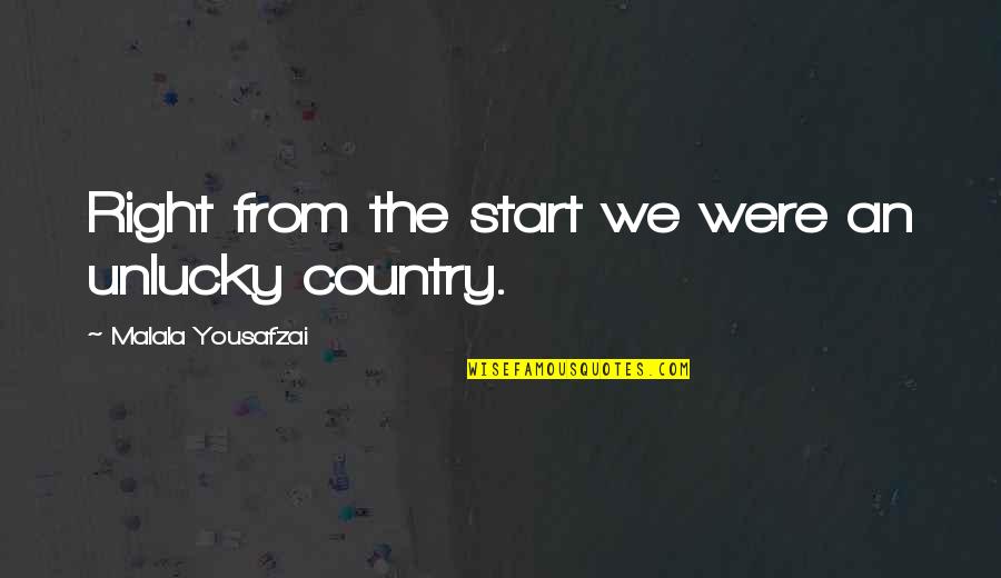 From The Country Quotes By Malala Yousafzai: Right from the start we were an unlucky