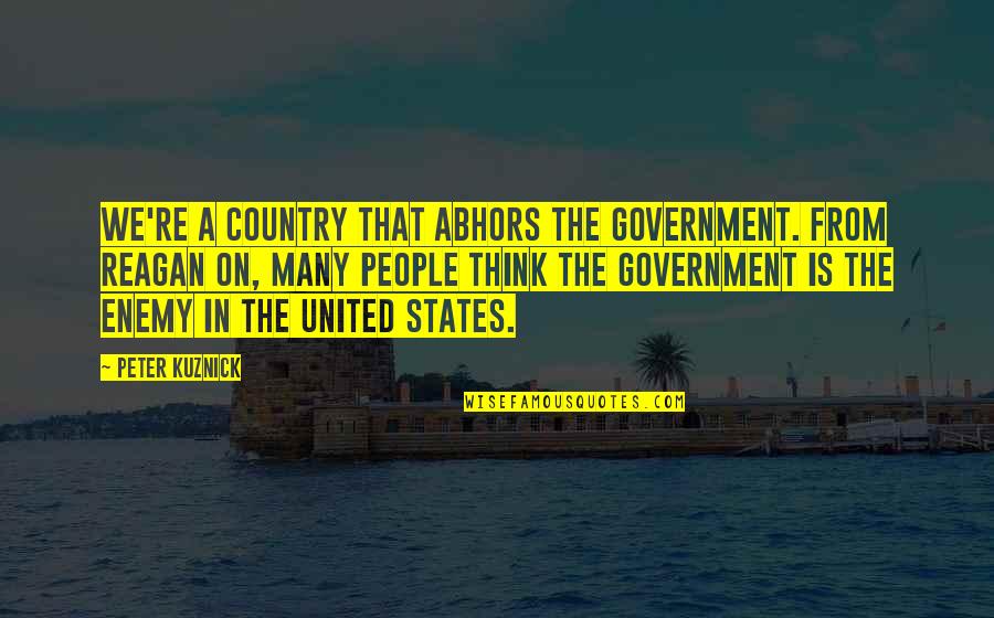 From The Country Quotes By Peter Kuznick: We're a country that abhors the government. From From The Country Quotes By Peter Kuznick: We're a country that abhors the government. From