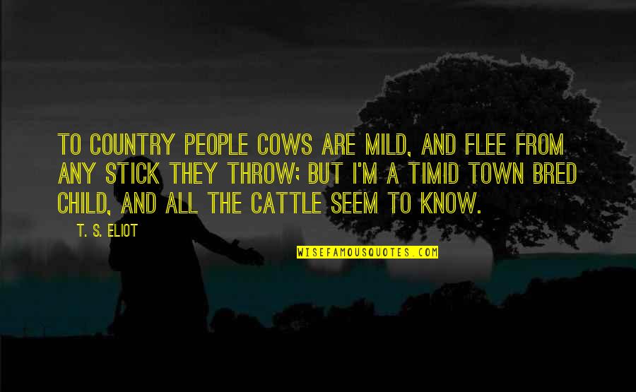 From The Country Quotes By T. S. Eliot: To country people Cows are mild, And flee From The Country Quotes By T. S. Eliot: To country people Cows are mild, And flee