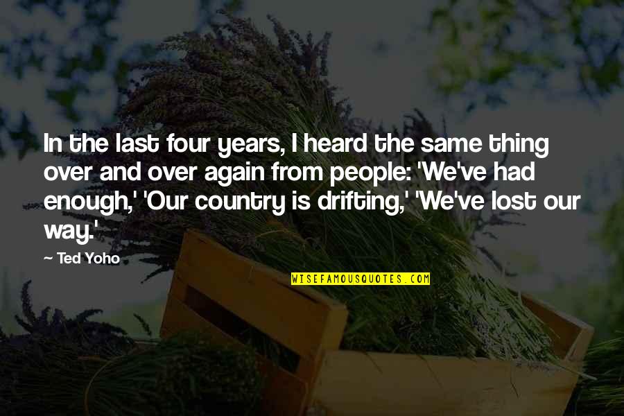 From The Country Quotes By Ted Yoho: In the last four years, I heard the