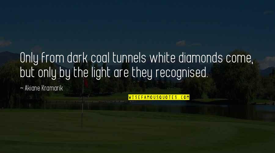 From The Dark Quotes By Akiane Kramarik: Only from dark coal tunnels white diamonds come,