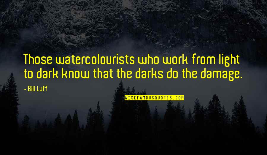From The Dark Quotes By Bill Luff: Those watercolourists who work from light to dark