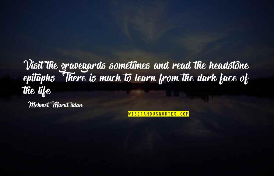 From The Dark Quotes By Mehmet Murat Ildan: Visit the graveyards sometimes and read the headstone