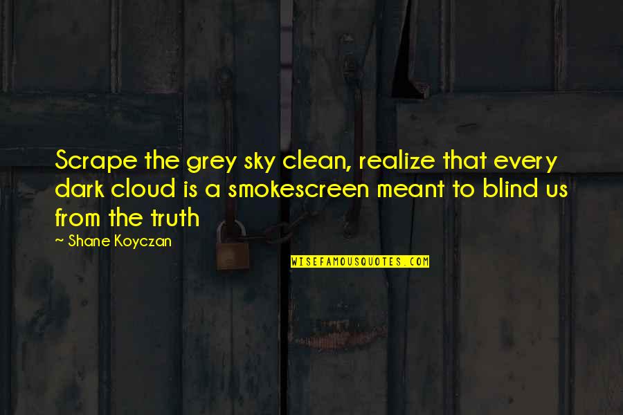 From The Dark Quotes By Shane Koyczan: Scrape the grey sky clean, realize that every