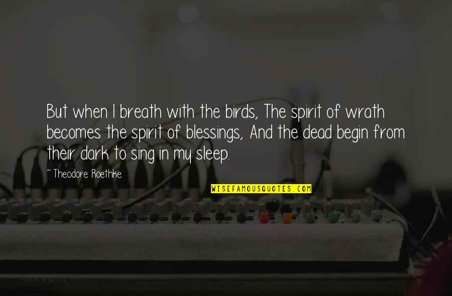 From The Dark Quotes By Theodore Roethke: But when I breath with the birds, The