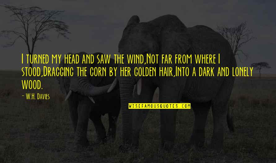 From The Dark Quotes By W.H. Davies: I turned my head and saw the wind,Not