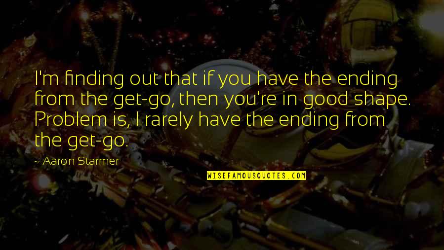 From The Get Go Quotes By Aaron Starmer: I'm finding out that if you have the From The Get Go Quotes By Aaron Starmer: I'm finding out that if you have the
