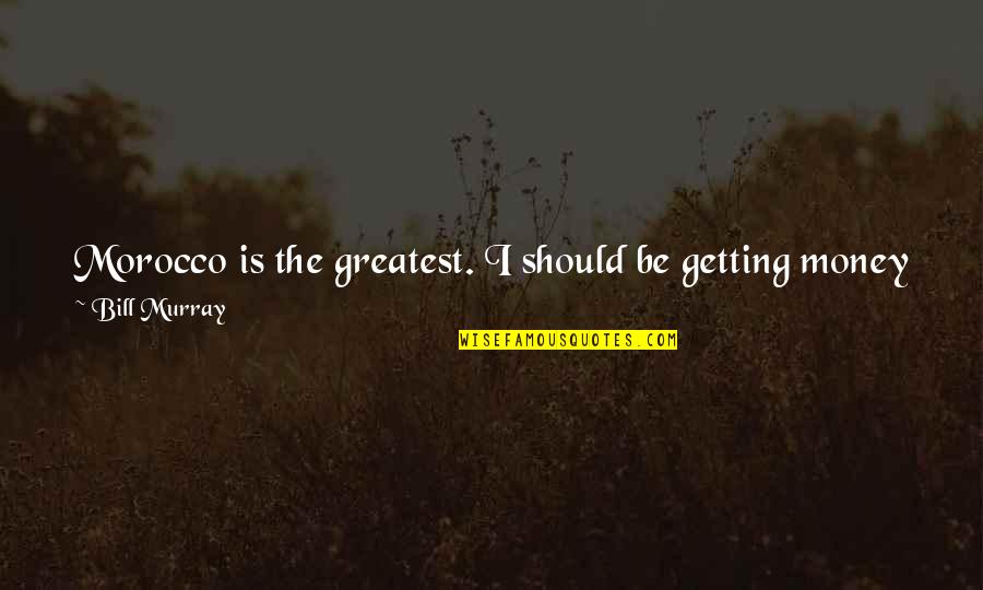 From The Get Go Quotes By Bill Murray: Morocco is the greatest. I should be getting From The Get Go Quotes By Bill Murray: Morocco is the greatest. I should be getting