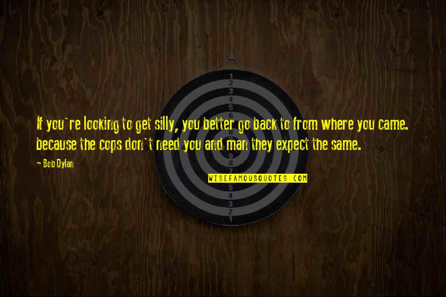 From The Get Go Quotes By Bob Dylan: If you're looking to get silly, you better From The Get Go Quotes By Bob Dylan: If you're looking to get silly, you better