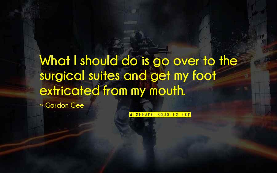 From The Get Go Quotes By Gordon Gee: What I should do is go over to From The Get Go Quotes By Gordon Gee: What I should do is go over to