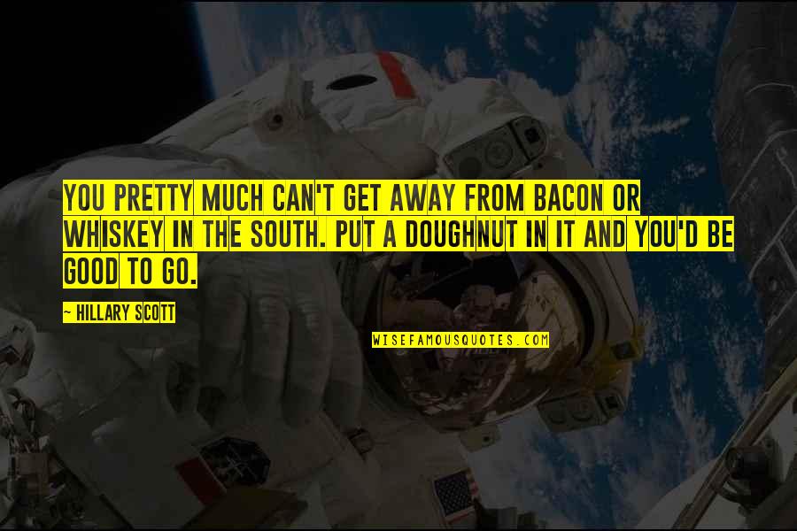 From The Get Go Quotes By Hillary Scott: You pretty much can't get away from bacon From The Get Go Quotes By Hillary Scott: You pretty much can't get away from bacon