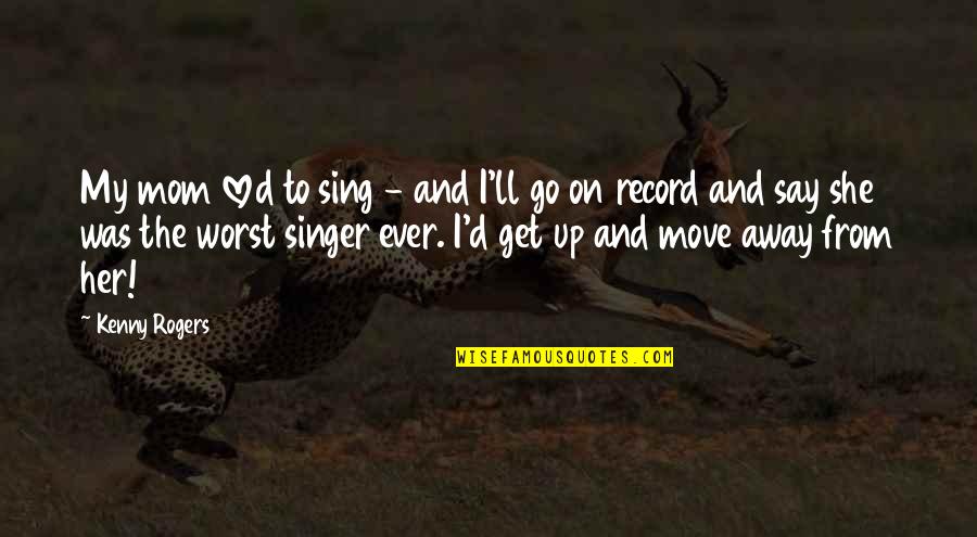 From The Get Go Quotes By Kenny Rogers: My mom loved to sing - and I'll From The Get Go Quotes By Kenny Rogers: My mom loved to sing - and I'll