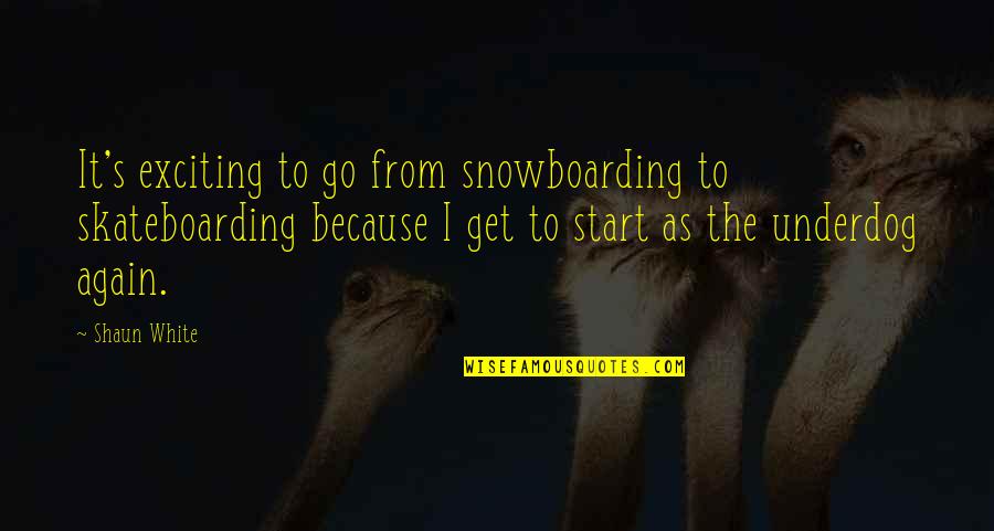 From The Get Go Quotes By Shaun White: It's exciting to go from snowboarding to skateboarding