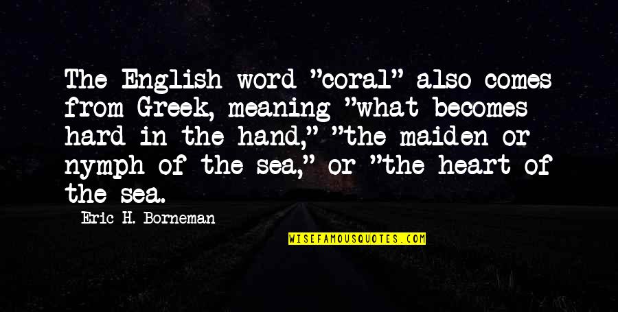 From The Heart Quotes By Eric H. Borneman: The English word "coral" also comes from Greek,