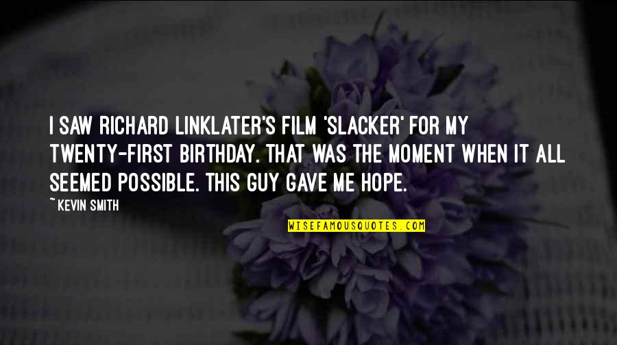 From The Moment I Saw You Quotes By Kevin Smith: I saw Richard Linklater's film 'Slacker' for my From The Moment I Saw You Quotes By Kevin Smith: I saw Richard Linklater's film 'Slacker' for my
