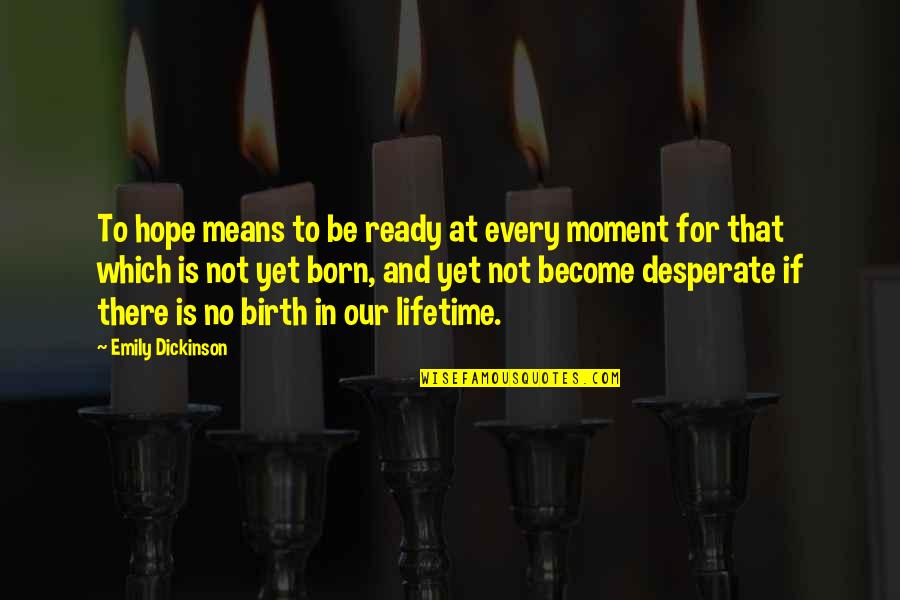 From The Moment You Were Born Quotes By Emily Dickinson: To hope means to be ready at every