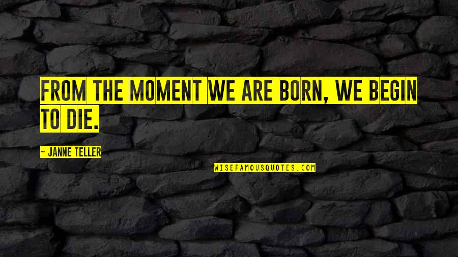 From The Moment You Were Born Quotes By Janne Teller: From the moment we are born, we begin