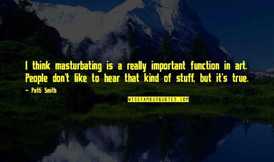 From The Song Watermarks Quotes By Patti Smith: I think masturbating is a really important function