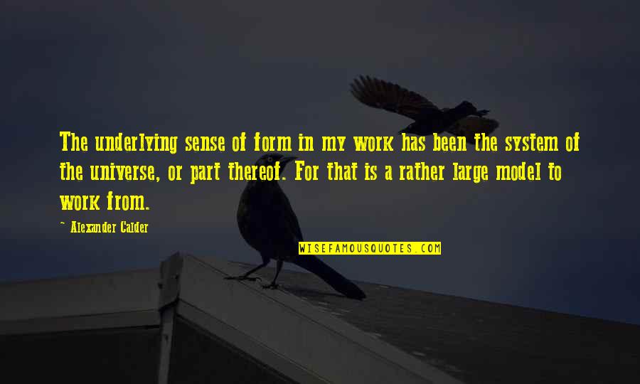 From The System Quotes By Alexander Calder: The underlying sense of form in my work From The System Quotes By Alexander Calder: The underlying sense of form in my work