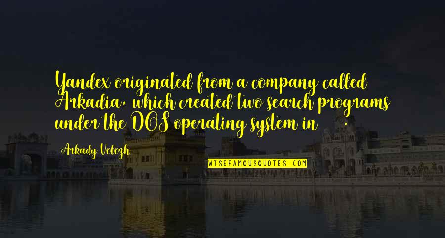 From The System Quotes By Arkady Volozh: Yandex originated from a company called Arkadia, which From The System Quotes By Arkady Volozh: Yandex originated from a company called Arkadia, which