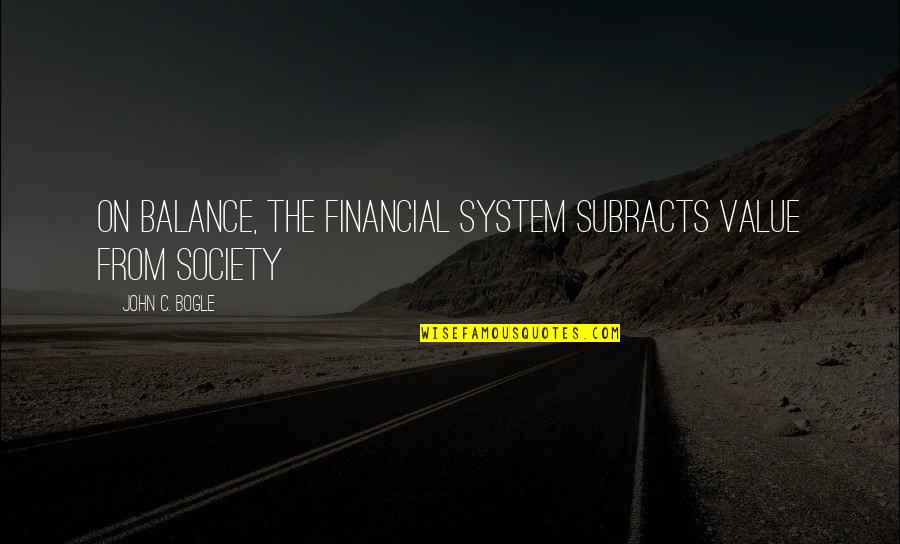 From The System Quotes By John C. Bogle: On balance, the financial system subracts value from From The System Quotes By John C. Bogle: On balance, the financial system subracts value from