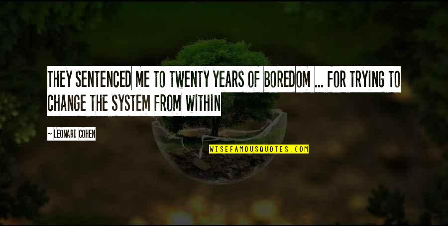 From The System Quotes By Leonard Cohen: They sentenced me to twenty years of boredom From The System Quotes By Leonard Cohen: They sentenced me to twenty years of boredom