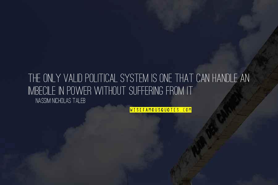 From The System Quotes By Nassim Nicholas Taleb: The only valid political system is one that From The System Quotes By Nassim Nicholas Taleb: The only valid political system is one that