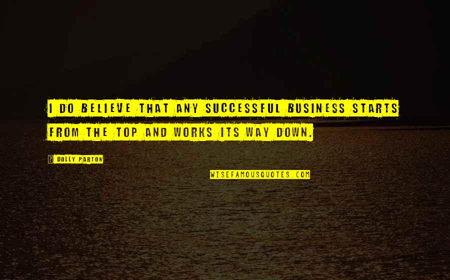 From The Top Quotes By Dolly Parton: I do believe that any successful business starts