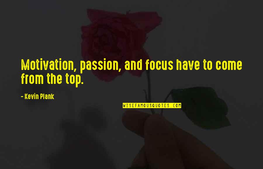 From The Top Quotes By Kevin Plank: Motivation, passion, and focus have to come from