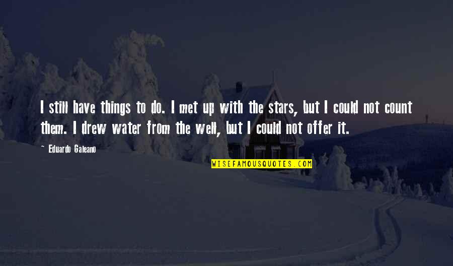 From The Water Quotes By Eduardo Galeano: I still have things to do. I met
