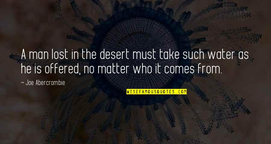 From The Water Quotes By Joe Abercrombie: A man lost in the desert must take