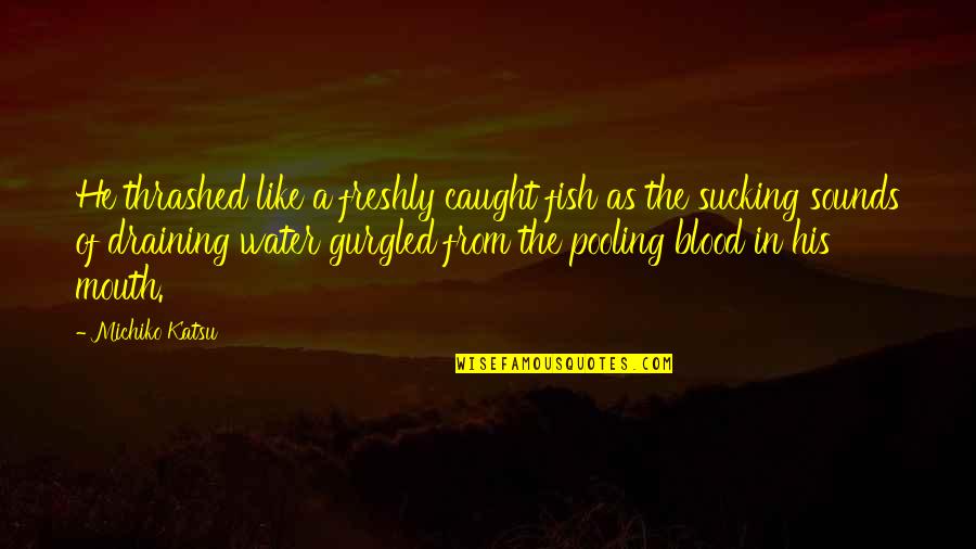 From The Water Quotes By Michiko Katsu: He thrashed like a freshly caught fish as