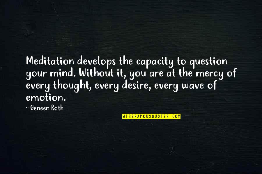 From The Wave In The Mind Quotes By Geneen Roth: Meditation develops the capacity to question your mind.