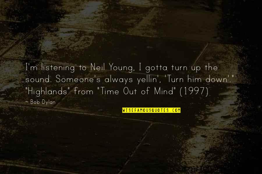 From Time Quotes By Bob Dylan: I'm listening to Neil Young, I gotta turn
