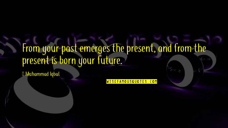 From Time Quotes By Muhammad Iqbal: From your past emerges the present, and from