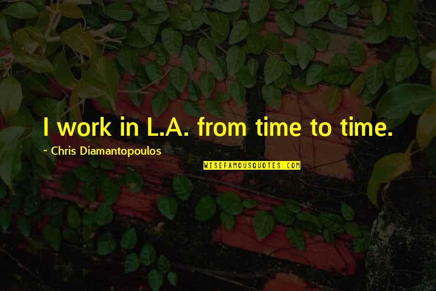 From Time To Time Quotes By Chris Diamantopoulos: I work in L.A. from time to time. From Time To Time Quotes By Chris Diamantopoulos: I work in L.A. from time to time.