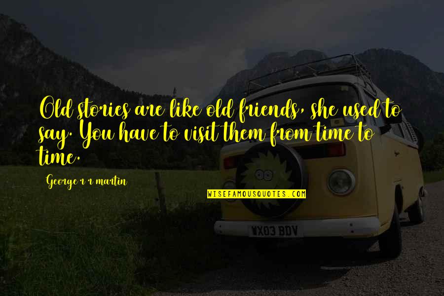 From Time To Time Quotes By George R R Martin: Old stories are like old friends, she used From Time To Time Quotes By George R R Martin: Old stories are like old friends, she used