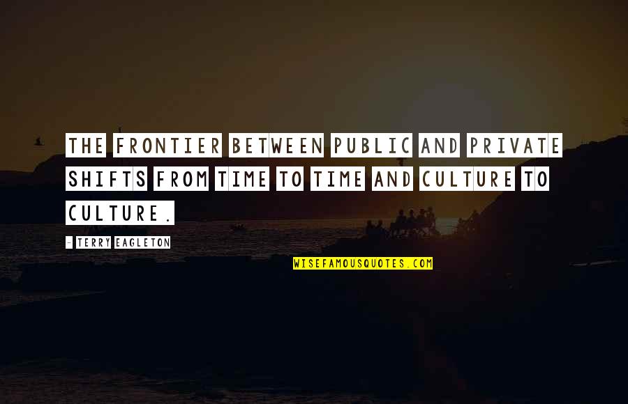 From Time To Time Quotes By Terry Eagleton: The frontier between public and private shifts from