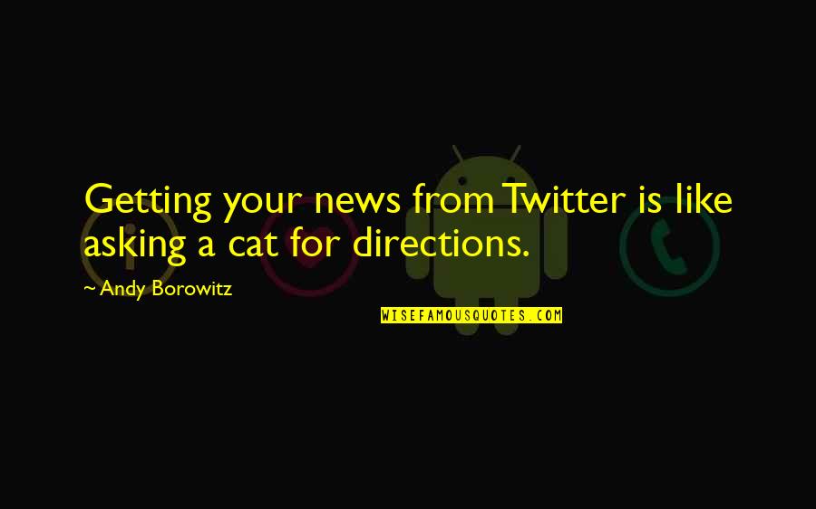 From Twitter Quotes By Andy Borowitz: Getting your news from Twitter is like asking