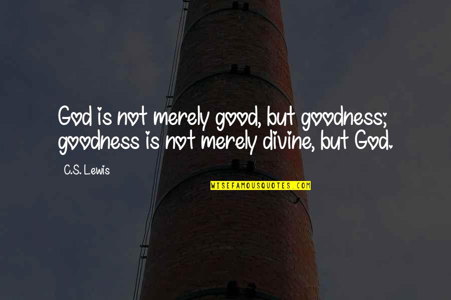 Fromage Blanc Quotes By C.S. Lewis: God is not merely good, but goodness; goodness