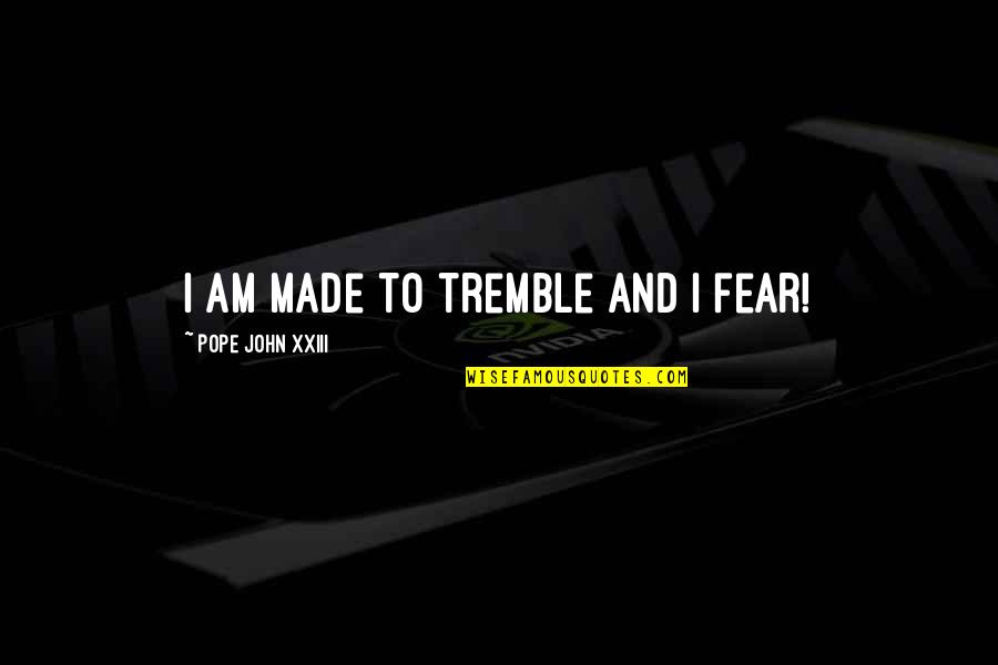 Fromblood Quotes By Pope John XXIII: I am made to tremble and I fear! Fromblood Quotes By Pope John XXIII: I am made to tremble and I fear!
